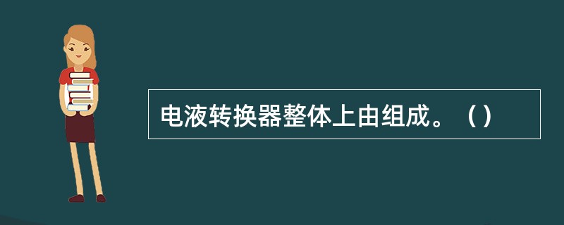 电液转换器整体上由组成。（）