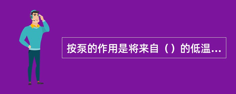 按泵的作用是将来自（）的低温低压制冷剂送入蒸发器。