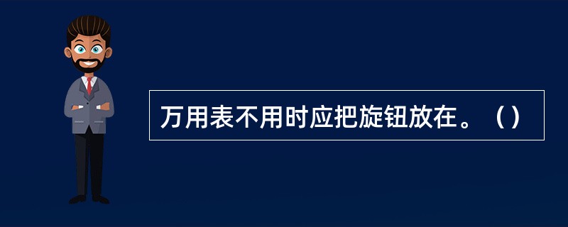 万用表不用时应把旋钮放在。（）