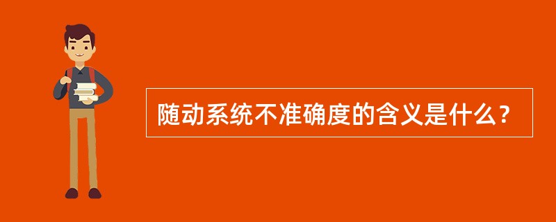 随动系统不准确度的含义是什么？