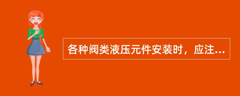 各种阀类液压元件安装时，应注意哪些事项？