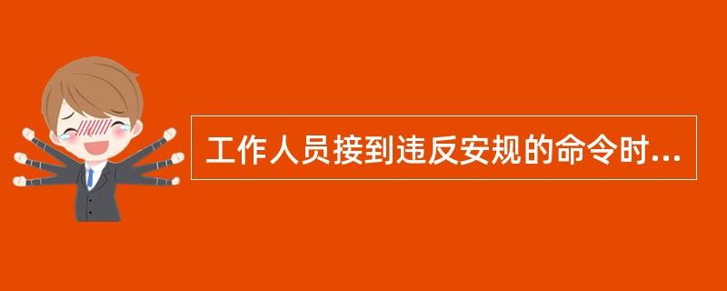 工作人员接到违反安规的命令时，应提出意见后再执行。