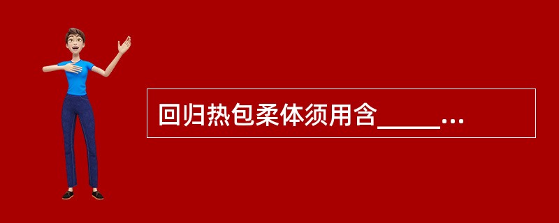 回归热包柔体须用含______、_____或_______的培养基上生长。