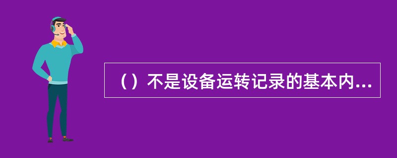 （）不是设备运转记录的基本内容。