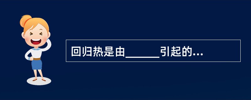 回归热是由______引起的急性虫媒传染病。分为_____传回归热及_____传