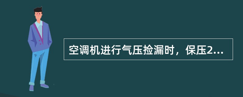 空调机进行气压捡漏时，保压24h压力不降为合格，或者当设备环境温度变化3℃时而压