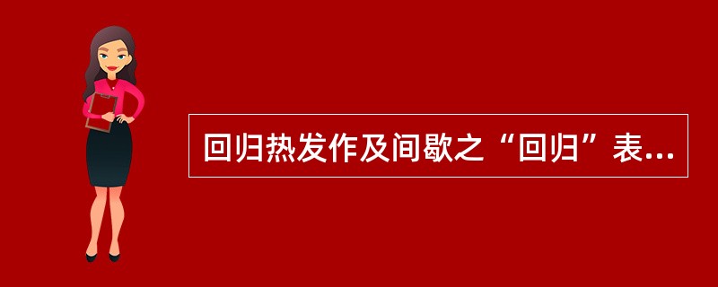 回归热发作及间歇之“回归”表现与________和_________有关。