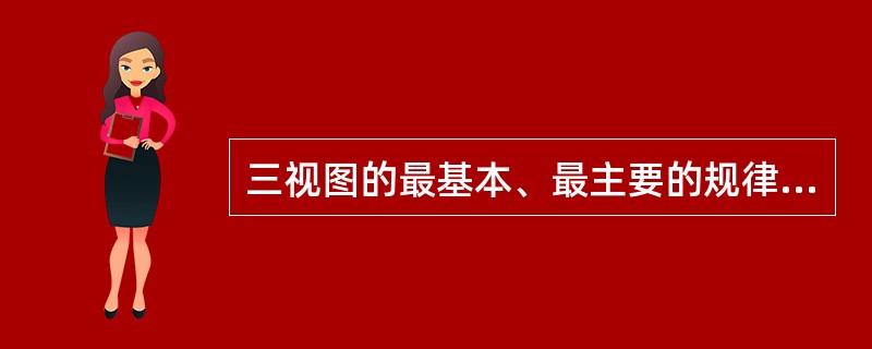 三视图的最基本、最主要的规律是长对正、高平齐、宽相等。