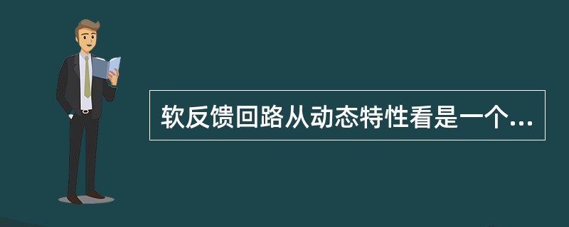 软反馈回路从动态特性看是一个环节。（）