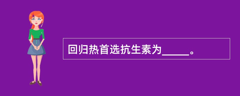 回归热首选抗生素为_____。