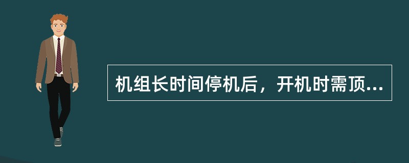 机组长时间停机后，开机时需顶转子，这是为了。（）