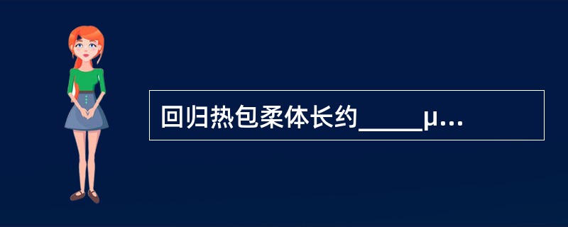 回归热包柔体长约_____μm，宽_____μm，有____个粗而不规则的螺旋。