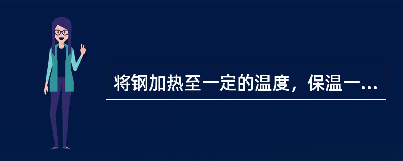 将钢加热至一定的温度，保温一段时间后在加热炉缓慢冷却的一种热处理工艺叫做（）