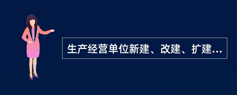 生产经营单位新建、改建、扩建工程项目的（），必须与主体工程同时设计、同时施工、同