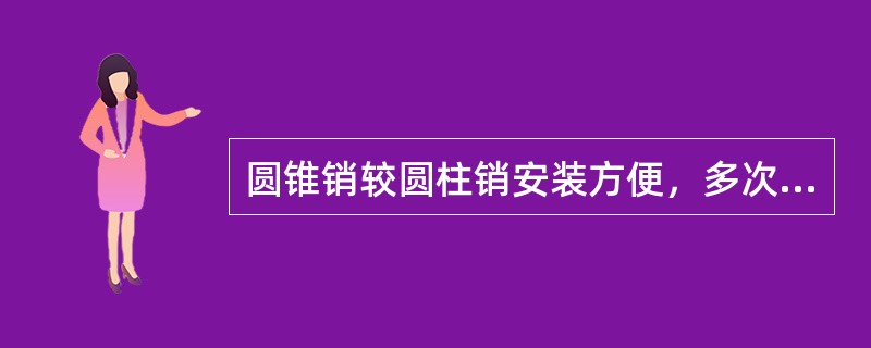 圆锥销较圆柱销安装方便，多次拆装对定位精度的影响较小。