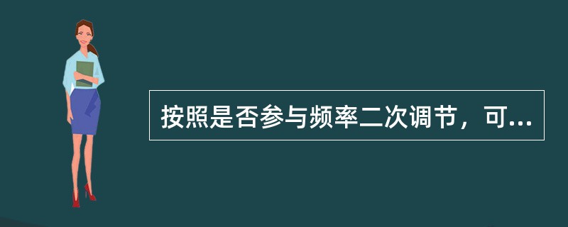 按照是否参与频率二次调节，可将电厂划分为主调频厂、辅助调频厂和非调频厂三类。