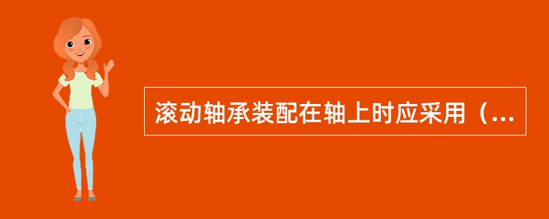 滚动轴承装配在轴上时应采用（）。