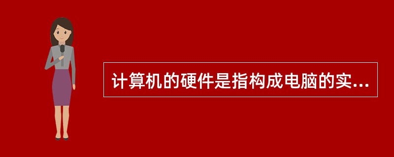 计算机的硬件是指构成电脑的实际配备设备，包括CPU、内存储器、主板、硬盘等