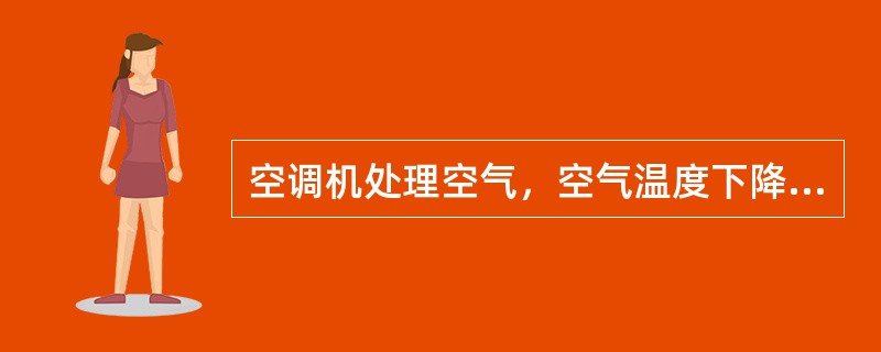 空调机处理空气，空气温度下降到露点温度以下，空气的含湿量（）。