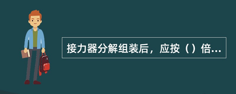 接力器分解组装后，应按（）倍工作压力做耐压试验，保持30min，整个试验过程应无