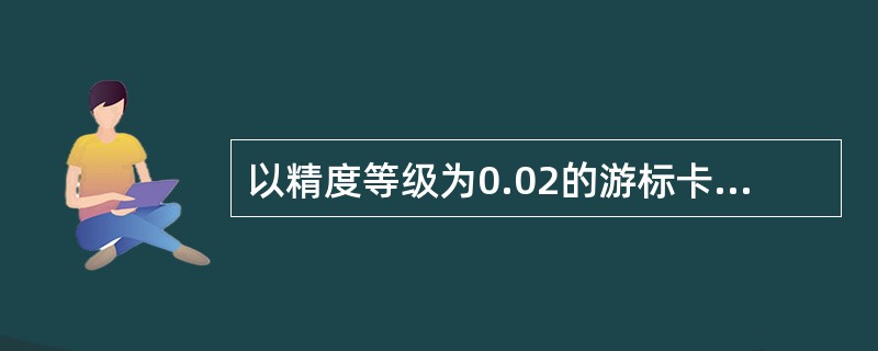 以精度等级为0.02的游标卡尺为例，说明其读数方法。