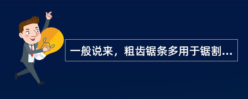 一般说来，粗齿锯条多用于锯割硬金属或薄的材料。