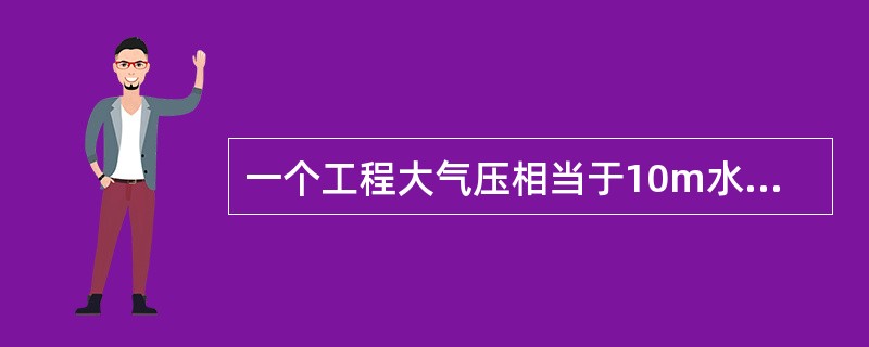 一个工程大气压相当于10m水柱高。