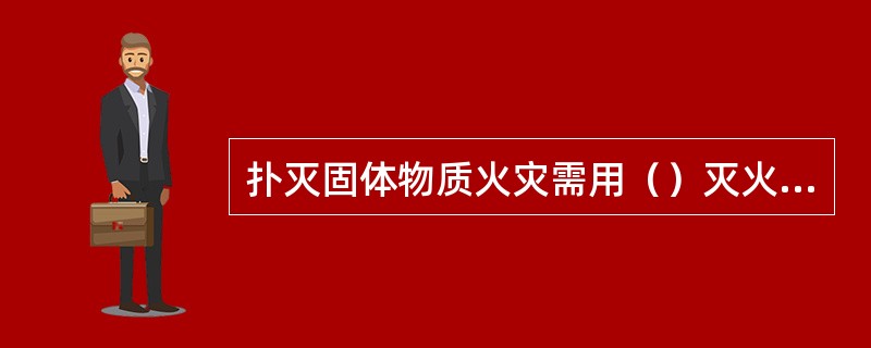 扑灭固体物质火灾需用（）灭火器。