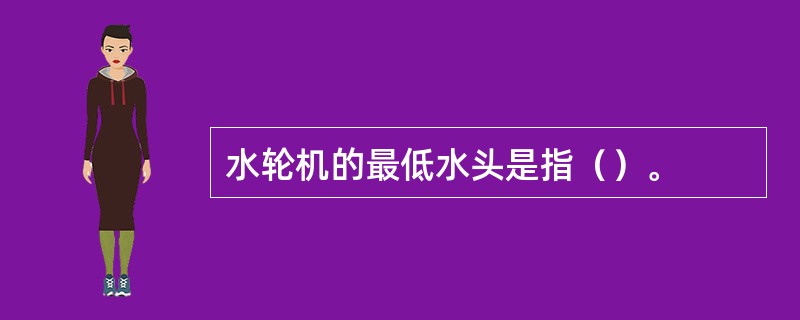 水轮机的最低水头是指（）。