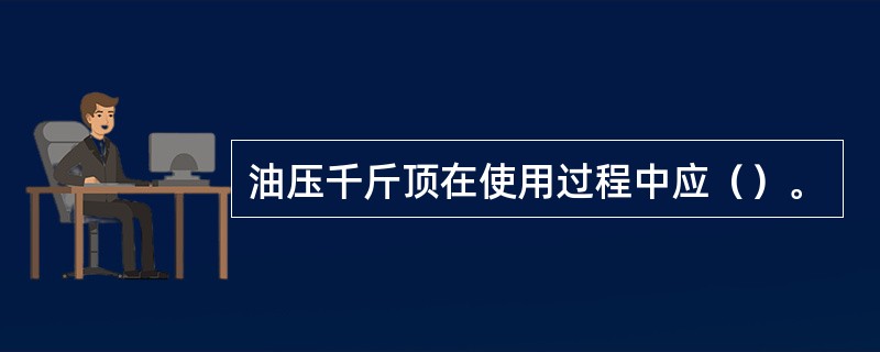 油压千斤顶在使用过程中应（）。