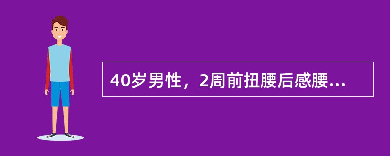 40岁男性，2周前扭腰后感腰部剧痛，咳嗽加剧，右下肢发麻。体查：腰4-5椎间隙压