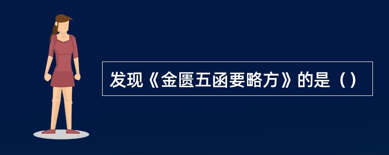 发现《金匮五函要略方》的是（）