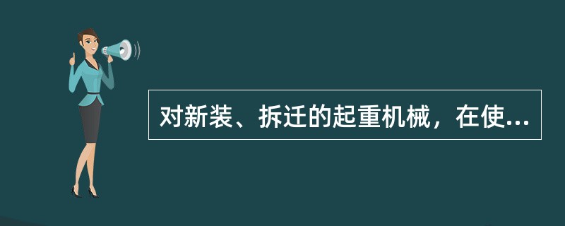 对新装、拆迁的起重机械，在使用前应进行（）和（）。