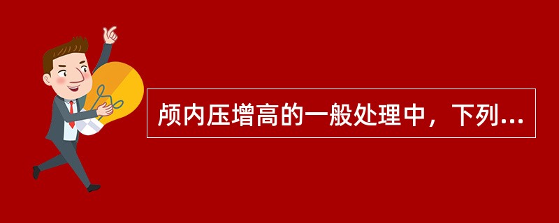 颅内压增高的一般处理中，下列哪项是错误的（）