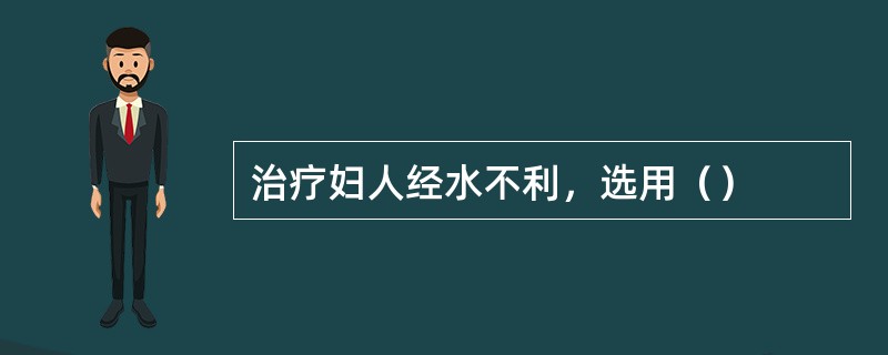 治疗妇人经水不利，选用（）