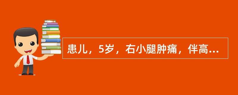 患儿，5岁，右小腿肿痛，伴高热39-40℃近一周，局部略红肿，具深压痛，经大剂量