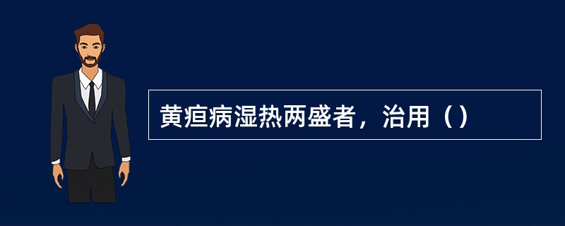 黄疸病湿热两盛者，治用（）