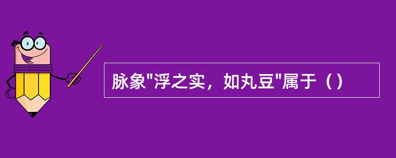 脉象"浮之实，如丸豆"属于（）
