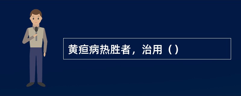 黄疸病热胜者，治用（）