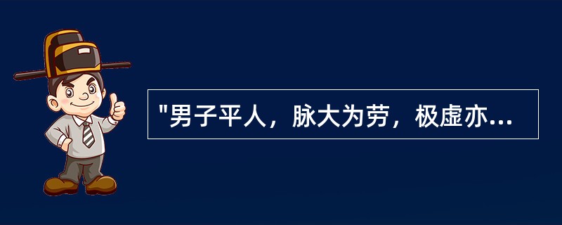 "男子平人，脉大为劳，极虚亦为劳"一条的主要精神是说明（）