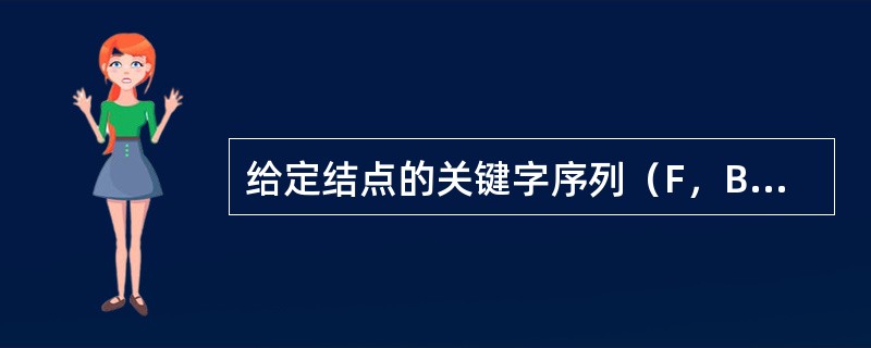 给定结点的关键字序列（F，B，J，G，E，A，I，D，C，H），对它按字母的字典