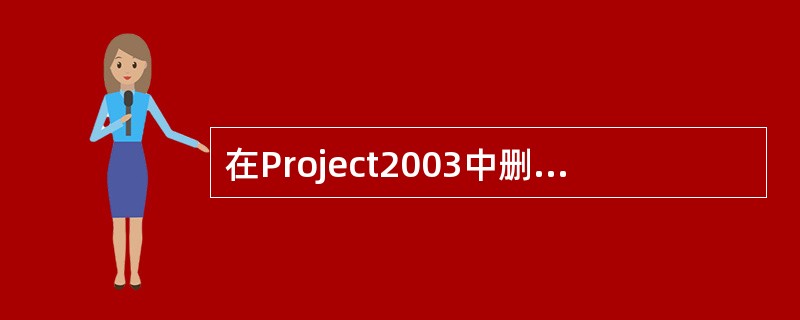 在Project2003中删除任务，需要打开Project文档，并切换到在（）视