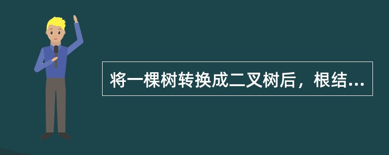 将一棵树转换成二叉树后，根结点没有左子树。