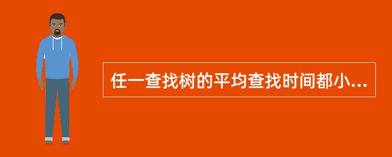 任一查找树的平均查找时间都小于顺序查找同样结点的线性表的平均查找时间。