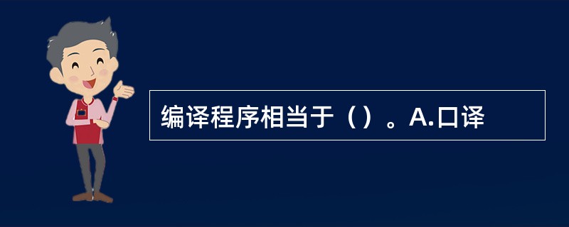 编译程序相当于（）。A.口译