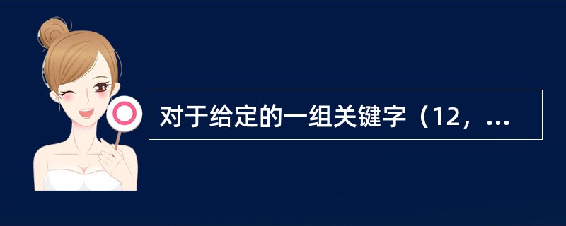 对于给定的一组关键字（12，2，16，30，8，28，4，10，20，6，18）