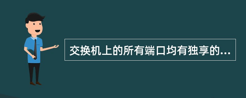 交换机上的所有端口均有独享的信道带宽。