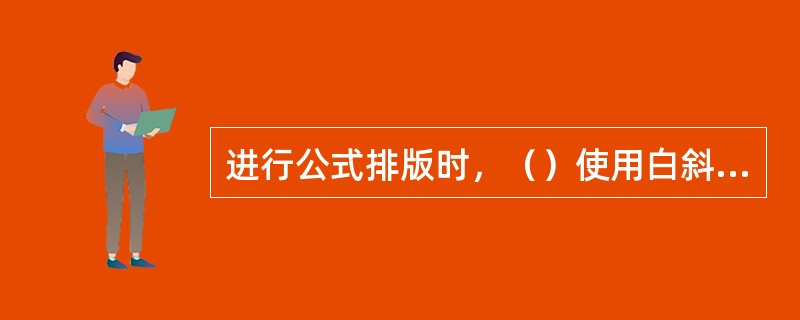 进行公式排版时，（）使用白斜体。