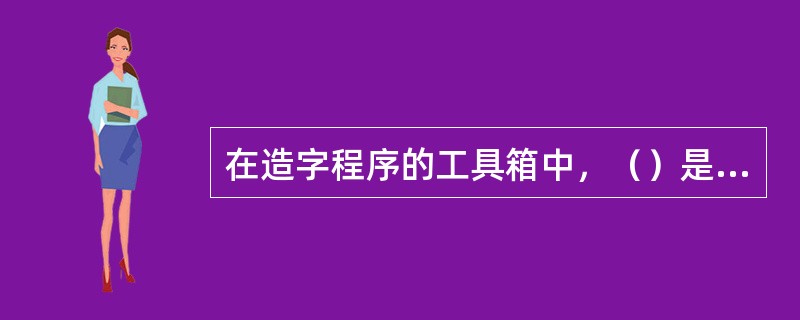 在造字程序的工具箱中，（）是用来绘制中间为空的矩形图形。