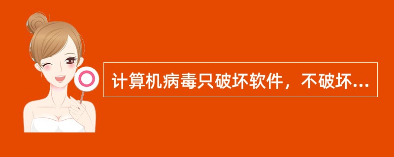 计算机病毒只破坏软件，不破坏硬件。